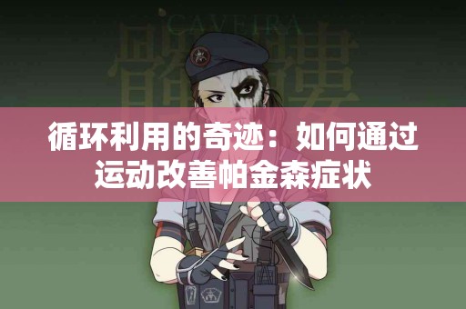 循环利用的奇迹：如何通过运动改善帕金森症状