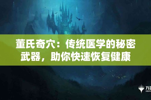 董氏奇穴：传统医学的秘密武器，助你快速恢复健康