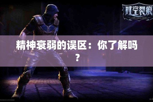 精神衰弱的误区：你了解吗？