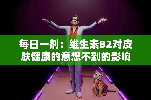 每日一剂：维生素B2对皮肤健康的意想不到的影响