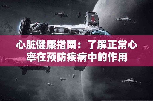 心脏健康指南：了解正常心率在预防疾病中的作用