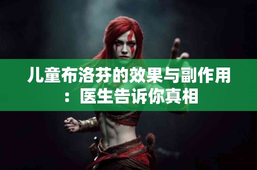 儿童布洛芬的效果与副作用：医生告诉你真相