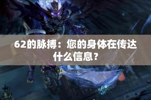 62的脉搏：您的身体在传达什么信息？