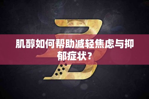 肌醇如何帮助减轻焦虑与抑郁症状？