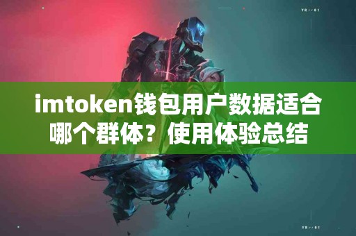 imtoken钱包用户数据适合哪个群体？使用体验总结