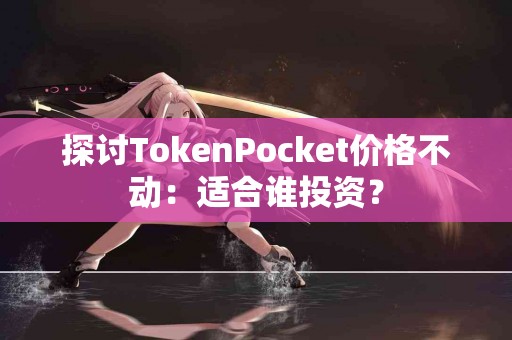 探讨TokenPocket价格不动：适合谁投资？