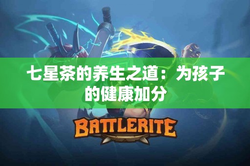 七星茶的养生之道：为孩子的健康加分