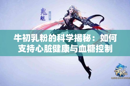 牛初乳粉的科学揭秘：如何支持心脏健康与血糖控制