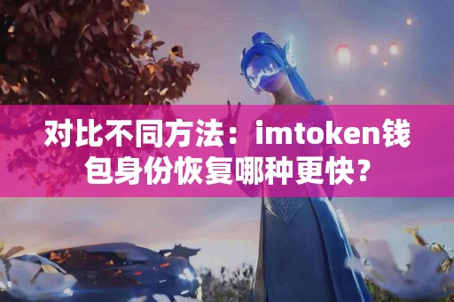 对比不同方法：imtoken钱包身份恢复哪种更快？
