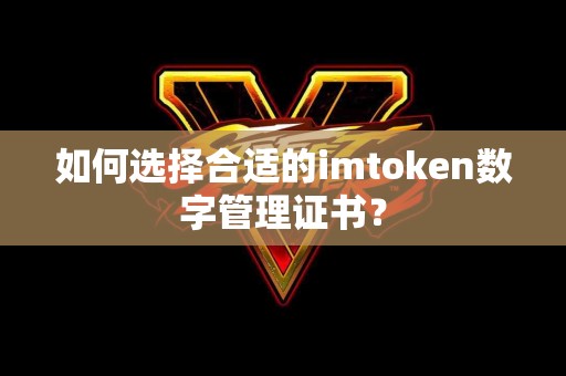 如何选择合适的imtoken数字管理证书？