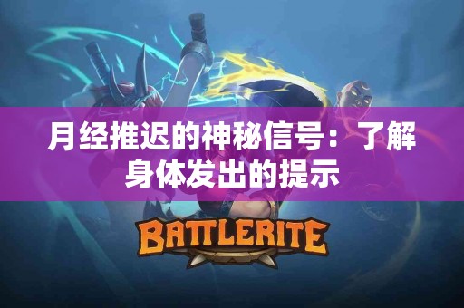 月经推迟的神秘信号：了解身体发出的提示