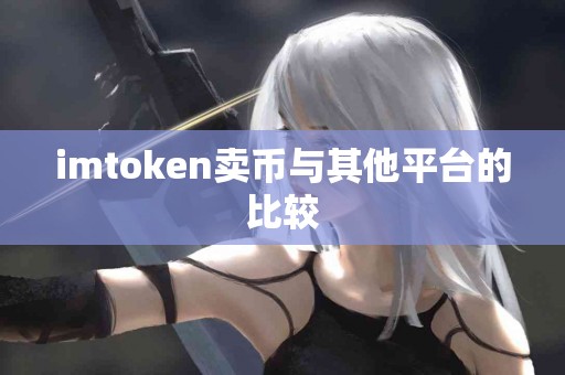 imtoken卖币与其他平台的比较