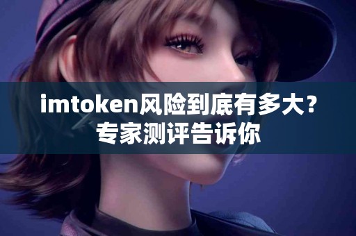imtoken风险到底有多大？专家测评告诉你