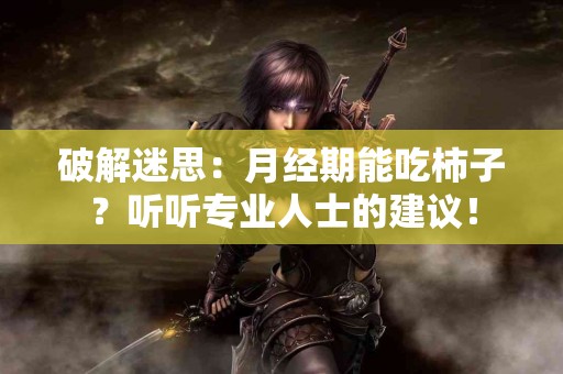 破解迷思：月经期能吃柿子？听听专业人士的建议！