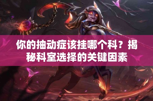 你的抽动症该挂哪个科？揭秘科室选择的关键因素