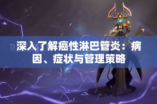 深入了解癌性淋巴管炎：病因、症状与管理策略