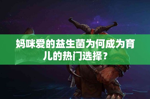 妈咪爱的益生菌为何成为育儿的热门选择？