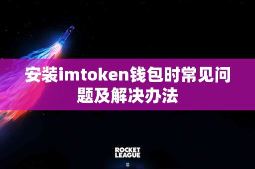 安装imtoken钱包时常见问题及解决办法