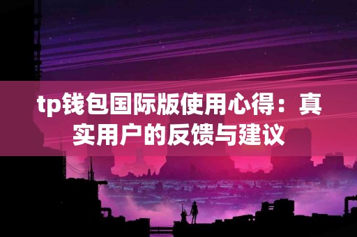 tp钱包国际版使用心得：真实用户的反馈与建议
