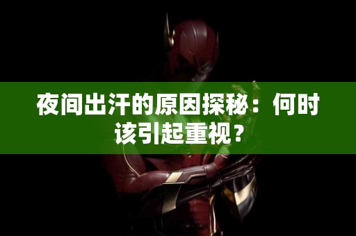 夜间出汗的原因探秘：何时该引起重视？