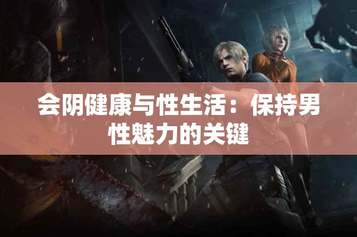 会阴健康与性生活：保持男性魅力的关键