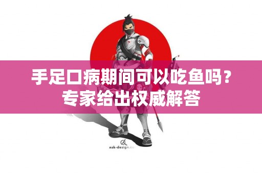 手足口病期间可以吃鱼吗？专家给出权威解答