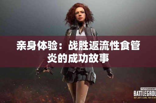亲身体验：战胜返流性食管炎的成功故事