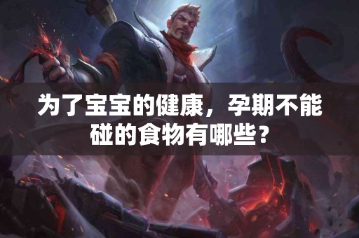 为了宝宝的健康，孕期不能碰的食物有哪些？