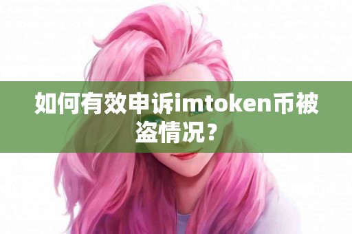 如何有效申诉imtoken币被盗情况？