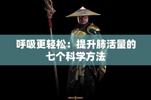 呼吸更轻松：提升肺活量的七个科学方法