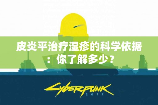 皮炎平治疗湿疹的科学依据：你了解多少？