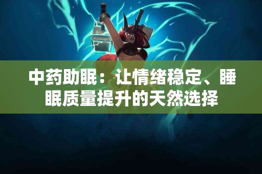 中药助眠：让情绪稳定、睡眠质量提升的天然选择