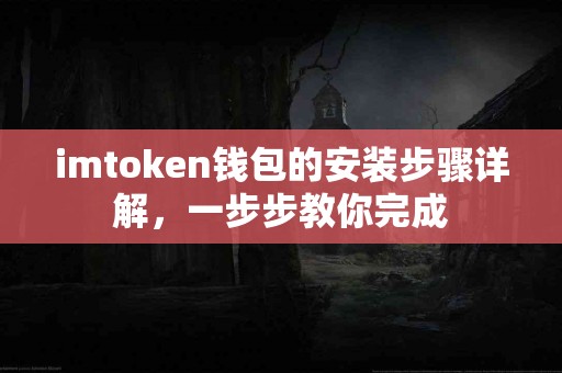 imtoken钱包的安装步骤详解，一步步教你完成