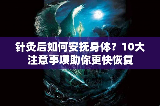 针灸后如何安抚身体？10大注意事项助你更快恢复