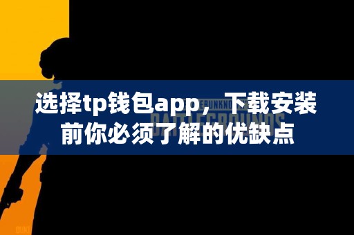 选择tp钱包app，下载安装前你必须了解的优缺点
