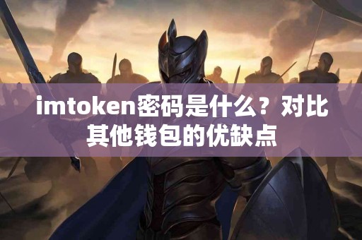 imtoken密码是什么？对比其他钱包的优缺点