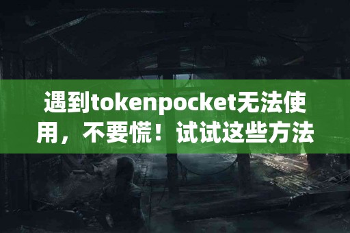 遇到tokenpocket无法使用，不要慌！试试这些方法