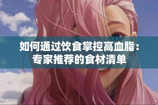 如何通过饮食掌控高血脂：专家推荐的食材清单