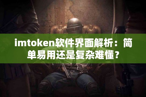 imtoken软件界面解析：简单易用还是复杂难懂？