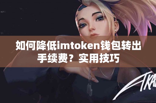 如何降低imtoken钱包转出手续费？实用技巧