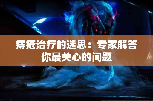 痔疮治疗的迷思：专家解答你最关心的问题
