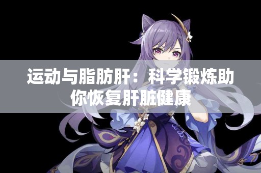 运动与脂肪肝：科学锻炼助你恢复肝脏健康
