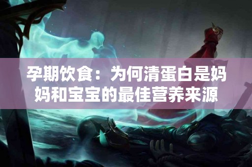 孕期饮食：为何清蛋白是妈妈和宝宝的最佳营养来源