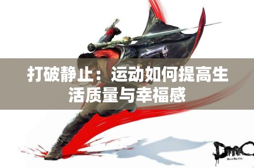 打破静止：运动如何提高生活质量与幸福感