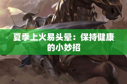 夏季上火易头晕：保持健康的小妙招