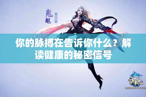 你的脉搏在告诉你什么？解读健康的秘密信号