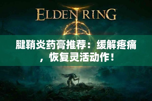 腱鞘炎药膏推荐：缓解疼痛，恢复灵活动作！