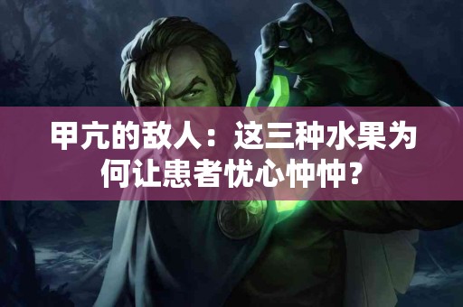 甲亢的敌人：这三种水果为何让患者忧心忡忡？