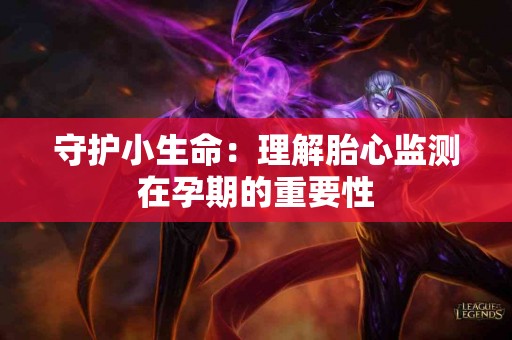 守护小生命：理解胎心监测在孕期的重要性