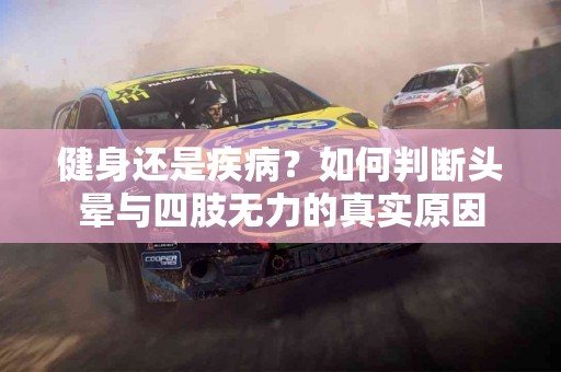 健身还是疾病？如何判断头晕与四肢无力的真实原因